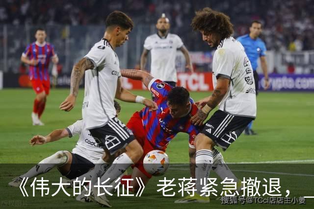《伟大的长征》老蒋紧急撤退， 周浑元守了三天碉堡，才知道上当