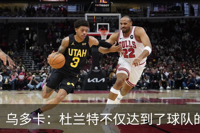 乌多卡：杜兰特不仅达到了球队的要求 而且超出了预期
