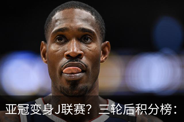 亚冠变身J联赛？三轮后积分榜：日本5队排前8，中超两队仍未掉队