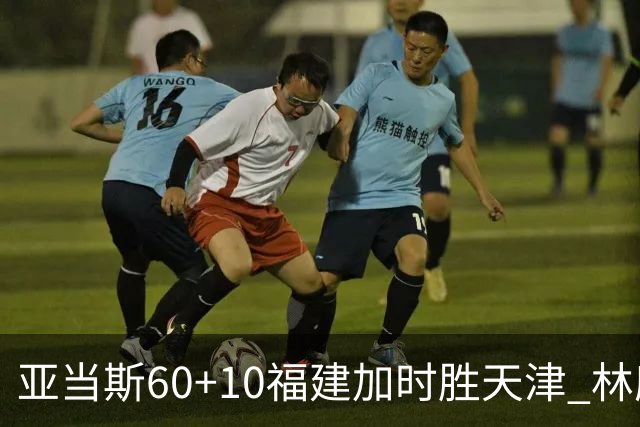 亚当斯60+10福建加时胜天津 林庭谦31+6+8