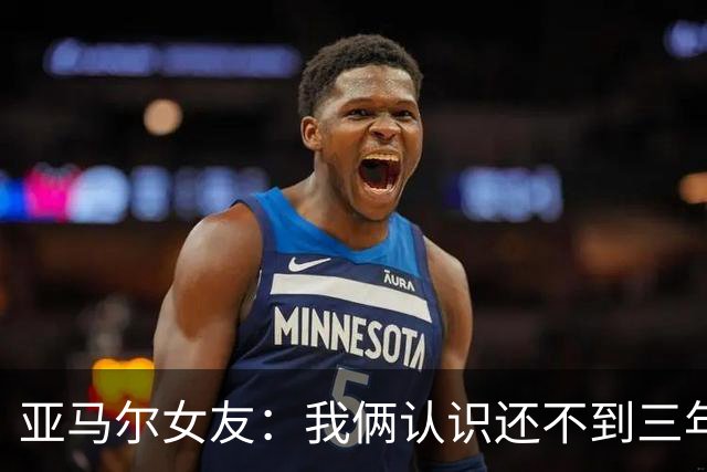 亚马尔女友：我俩认识还不到三年，但比人们所想的要多得多