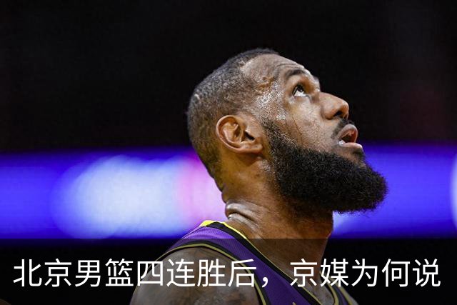 北京男篮四连胜后，京媒为何说“不败没那么重要”？
