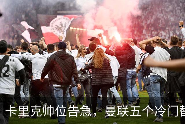 卡里克帅位告急，曼联五个冷门替代人选浮出水面