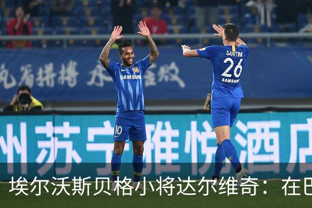 埃尔沃斯贝格小将达尔维奇：在巴萨的经历受益匪浅