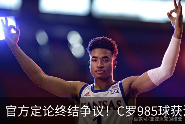 官方定论终结争议！C罗985球获沙特联认证，千球倒计时已越来越近