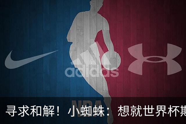 寻求和解！小蜘蛛：想就世界杯期间言论向球迷道歉 那是一个错误