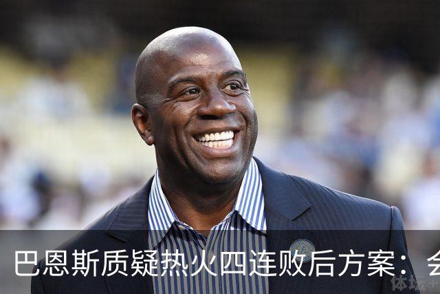 巴恩斯质疑热火四连败后方案：会交易阿德巴约留字母哥吗
