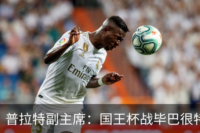 普拉特副主席：国王杯战毕巴很特别，这对我们而言是个机会
