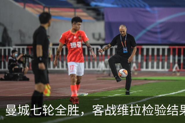 曼城七轮全胜，客战维拉检验结果与质量是否相符
