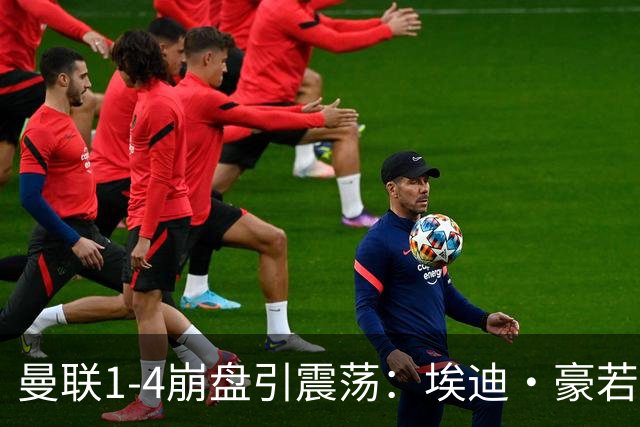 曼联1-4崩盘引震荡：埃迪·豪若接手将清洗B费等五大核心