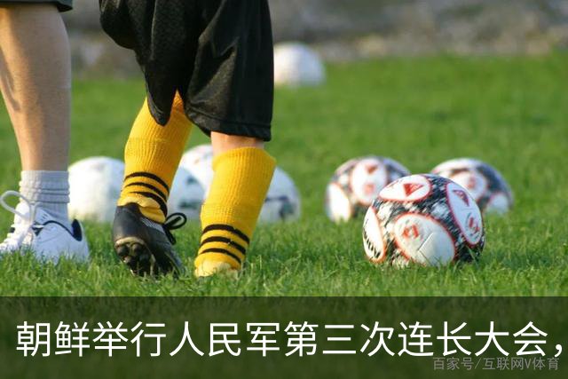 朝鲜举行人民军第三次连长大会，金正恩：全军所有连队变得最强，朝鲜武装力量临战态势就更完备，新时代强军建设目标就能实现