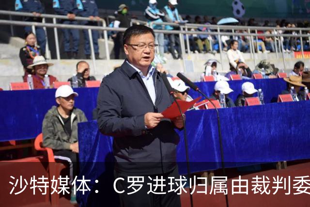 沙特媒体：C罗进球归属由裁判委员会裁定，官方报告已将进球记在C罗名下