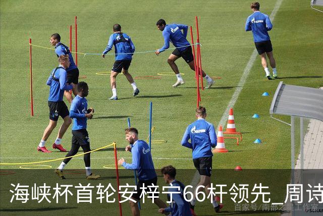 海峡杯首轮安梓宁66杆领先 周诗媛任怡嘉并列第二