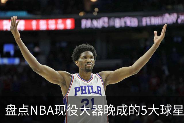 盘点NBA现役大器晚成的5大球星，杰罗姆仍需证明自己，布伦森领衔