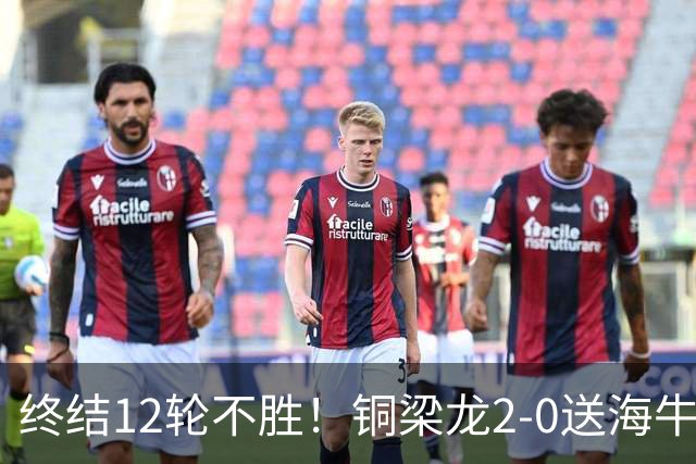 终结12轮不胜！铜梁龙2-0送海牛12连败 肯帕努迪马塔破门