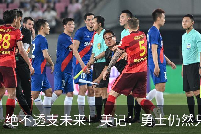 绝不透支未来！美记：勇士仍然只愿为能长期效力的球星出首轮签