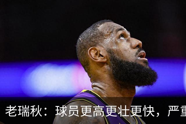 老瑞秋：球员更高更壮更快，严重伤病正在伤害整个联盟