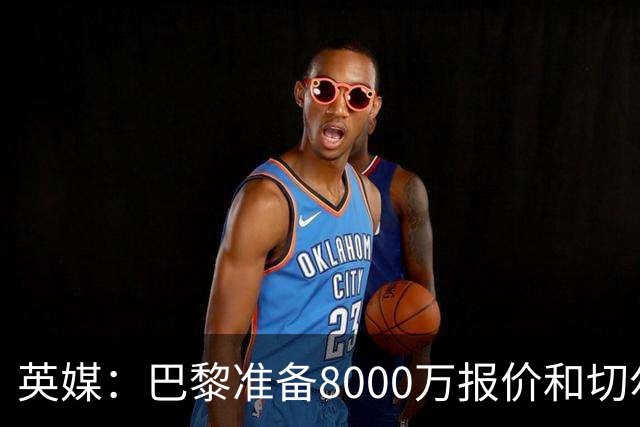 英媒：巴黎准备8000万报价和切尔西竞争费尔明 枪手曼联也在关注