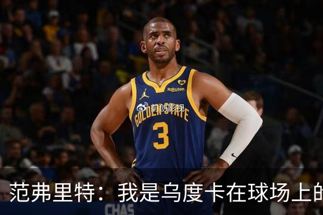 范弗里特：我是乌度卡在球场上的一个翻译 我当老好人他当坏人