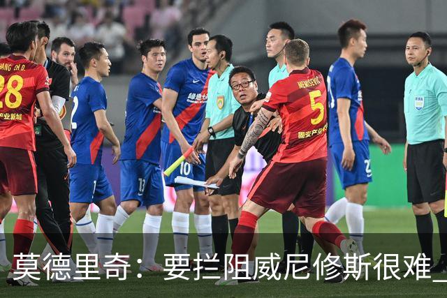 莫德里奇：要拦阻威尼修斯很难 但我会尽力去做