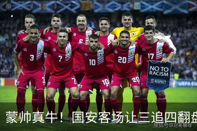 蒙帅真牛！国安客场让三追四翻盘河南，自输河南后20场不败！