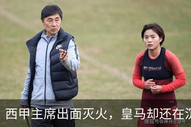 西甲主席出面灭火，皇马却还在沉默：一场风波暴露了皇马治理短板