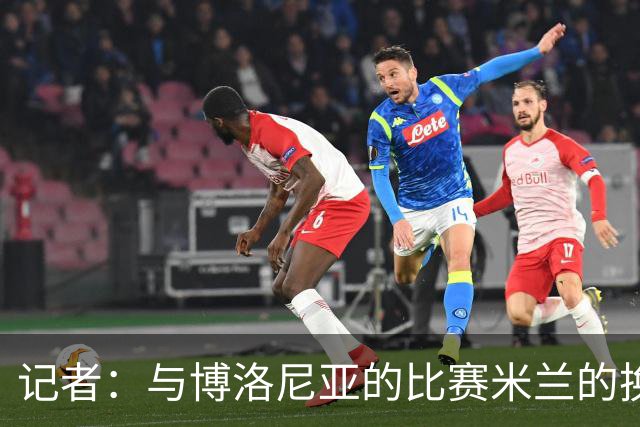 记者：与博洛尼亚的比赛米兰的换人调整令人费解