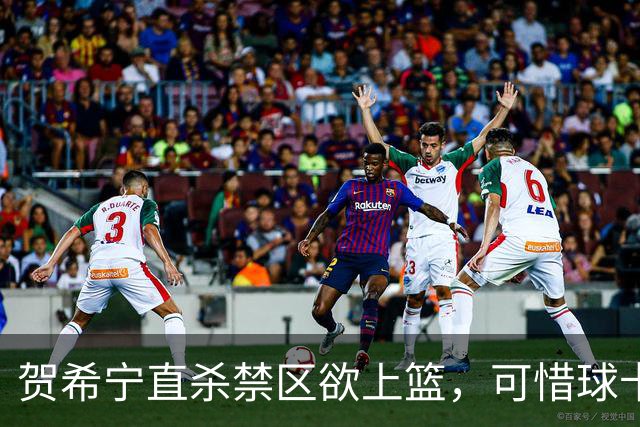 贺希宁直杀禁区欲上篮，可惜球卡停在篮筐上
