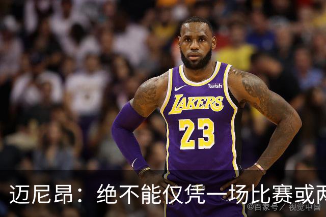迈尼昂：绝不能仅凭一场比赛或两个月的联赛表现就匆忙下定论