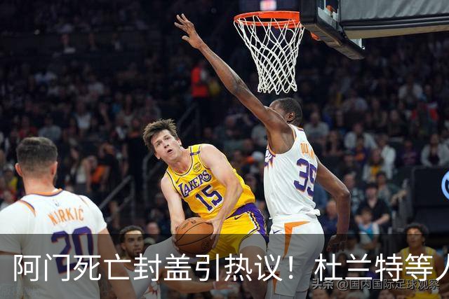阿门死亡封盖引热议！杜兰特等人发声狂赞 文班回应：我应该扣篮的