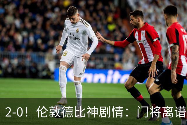 2-0！伦敦德比神剧情：门将离谱乌龙 8.4亿豪门客场爆冷逃离降级区