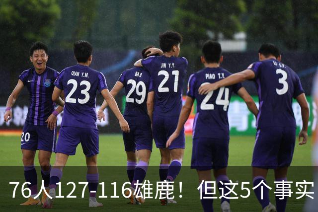 76人127-116雄鹿！但这5个事实，你还是不得不承认！恩比德才是球队上限