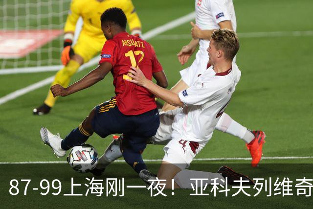 87-99上海刚一夜！亚科夫列维奇赛后坦白，徐杰犀利说出关键！