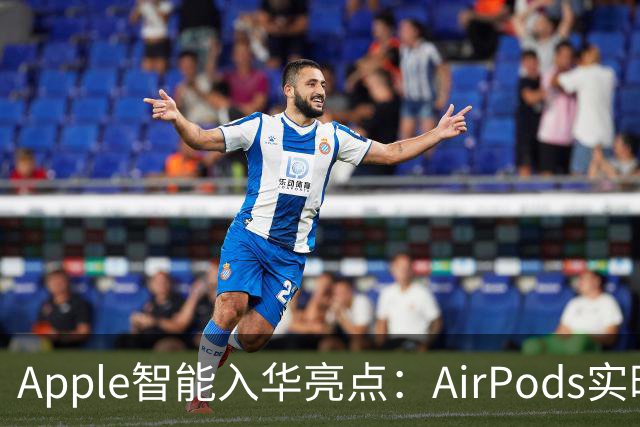 Apple智能入华亮点：AirPods实时翻译登场，戴上耳机跨语言聊天