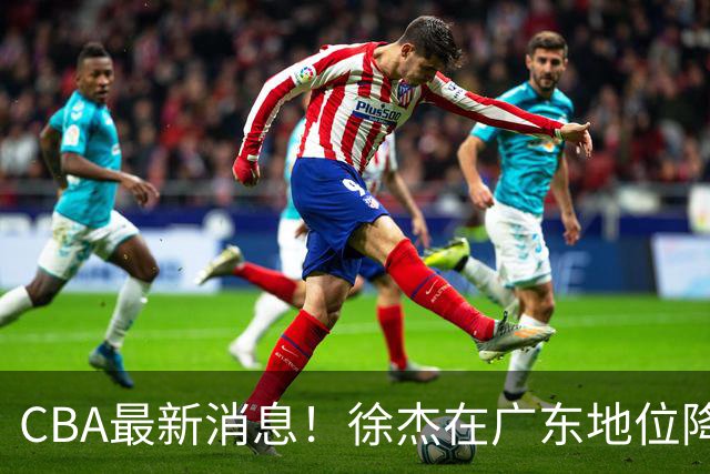 CBA最新消息！徐杰在广东地位降低，邱彪信任班顿，宁波签约新外援