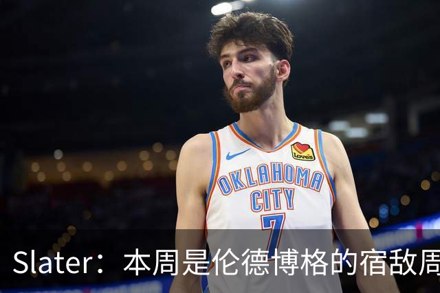 Slater：本周是伦德博格的宿敌周 连续对阵东契奇&布泽尔&狄龙